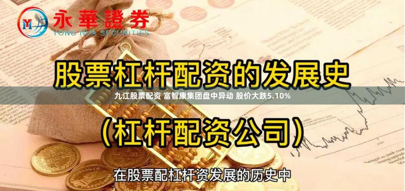 九江股票配资 富智康集团盘中异动 股价大跌5.10%