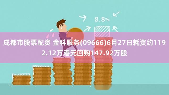 成都市股票配资 金科服务(09666)6月27日耗资约1192.12万港元回购147.92万股