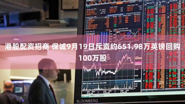 港股配资招商 保诚9月19日斥资约651.98万英镑回购100万股