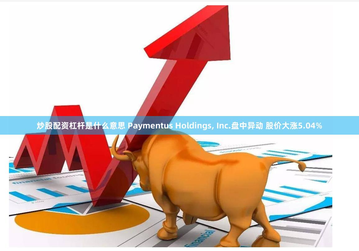 炒股配资杠杆是什么意思 Paymentus Holdings, Inc.盘中异动 股价大涨5.04%