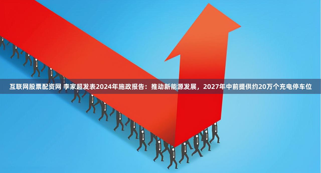 互联网股票配资网 李家超发表2024年施政报告：推动新能源发展，2027年中前提供约20万个充电停车位