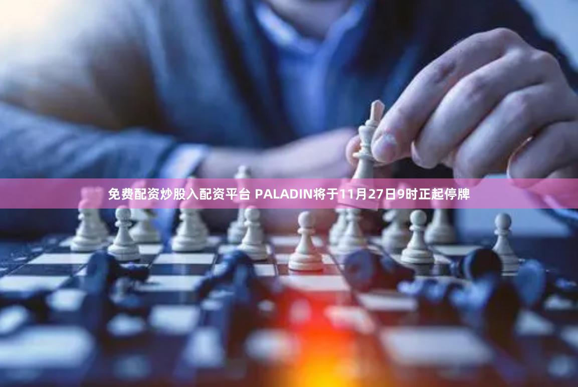 免费配资炒股入配资平台 PALADIN将于11月27日9时正起停牌